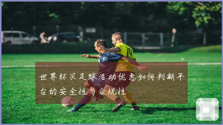 世界杯买足球活动优惠如何判断平台的安全性与合规性