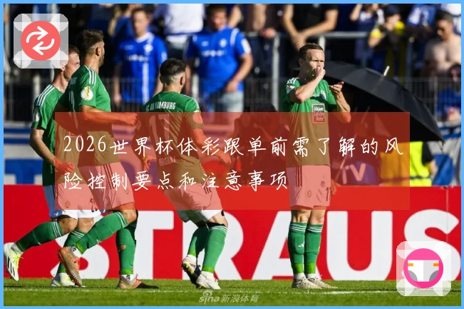 2026世界杯体彩跟单前需了解的风险控制要点和注意事项