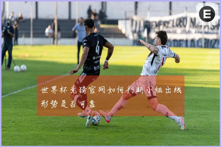 世界杯竞猜官网如何判断小组出线形势是否可靠