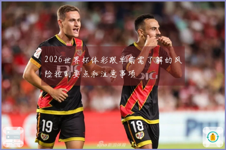 2026世界杯体彩跟单前需了解的风险控制要点和注意事项