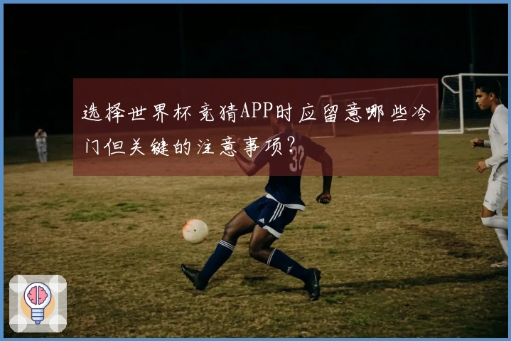 选择世界杯竞猜APP时应留意哪些冷门但关键的注意事项？