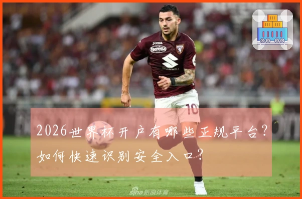 2026世界杯开户有哪些正规平台？如何快速识别安全入口？