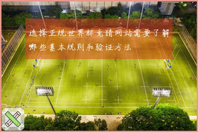 选择正规世界杯竞猜网站需要了解哪些基本规则和验证方法